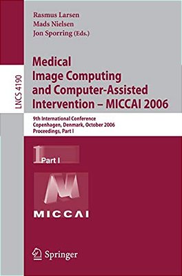 Medical Image Computing And Computer-Assisted Intervention - Miccai 2006: 9Th International Conference, Copenhagen, Denmark, October 1-6, 2006, Procee-..