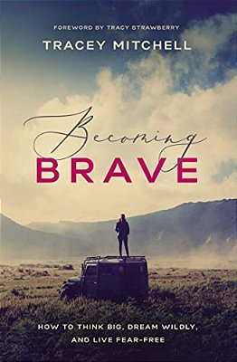 Becoming Brave: How To Think Big, Dream Wildly, And Live Fear-Free-..