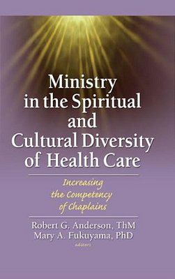 Ministry In The Spiritual And Cultural Diversity Of Health Care: Increasing The Competency Of Chaplains-..