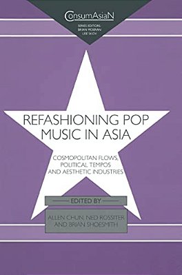 Refashioning Pop Music In Asia: Cosmopolitan Flows, Political Tempos, And Aesthetic Industries-..