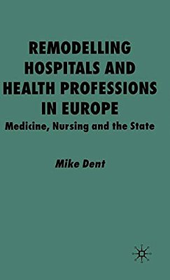 Remodelling Hospitals And Health Professions In Europe: Medicine, Nursing And The State-..