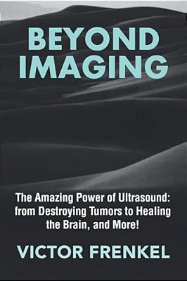 Beyond Imaging: The Amazing Power Of Ultrasound: From Destroying Tumors To Healing The Brain, And More!-..