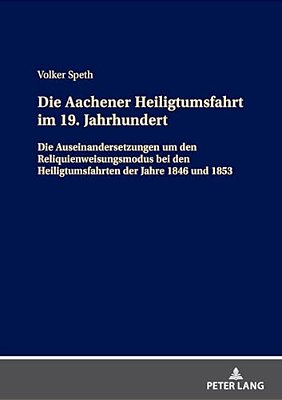Die Aachener Heiligtumsfahrt Im 19. Jahrhundert: Die Auseinandersetzungen Um Den Reliquienweisungsmodus Bei Den Heiligtumsfahrten Der Jahre 1846 Und 1-..