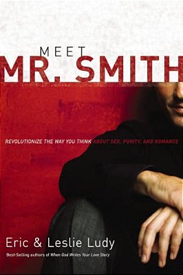 Meet Mr. Smith: Revolutionize The Way You Think About Sex, Purity, And Romance-..