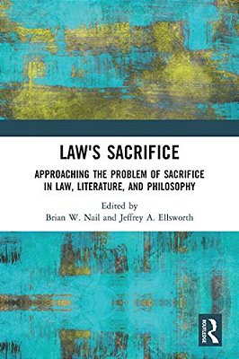 Law's Sacrifice: Approaching The Problem Of Sacrifice In Law, Literature, And Philosophy-..