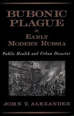 Bubonic Plague In Early Modern Russia: Public Health And Urban Disaster-..