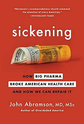 Sickening: How Big Pharma Broke American Health Care And How We Can Repair It-..