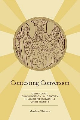 Contesting Conversion: Genealogy, Circumcision, And Identity In Ancient Judaism And Christianity-..