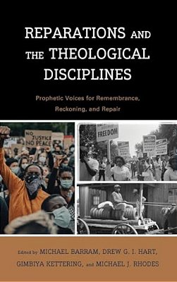 Reparations And The Theological Disciplines: Prophetic Voices For Remembrance, Reckoning, And Repair-..