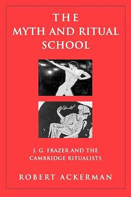 The Myth And Ritual School: J. G. Frazer And The Cambridge Ritualists-..