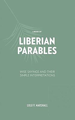 A Book Of Liberian Parables: Wise Sayings And Their Simple Interpretations-..