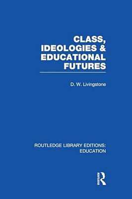 Class, Ideologies And Educational Futures-..