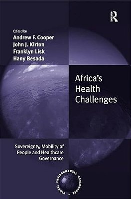 Africa's Health Challenges: Sovereignty, Mobility Of People And Healthcare Governance. Edited By Andrew F. Cooper, John J. Kirton, Franklyn Lisk, Hany-..