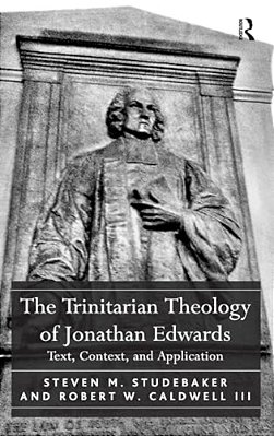 The Trinitarian Theology Of Jonathan Edwards: Text, Context, And Application-..