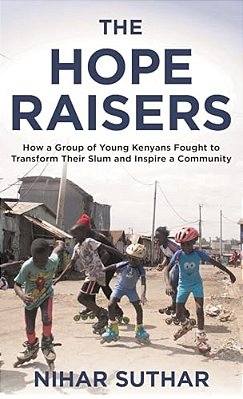 Hope Raisers: How A Group Of Young Kenyans Fought To Transform Their Slum And Inspire A Community-..
