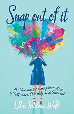 Snap Out Of It: An Unexpected Caregiver's Way To Self-Care, Stability, And Survival-..