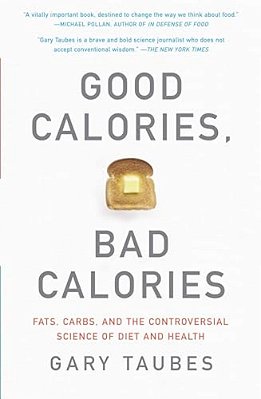 Good Calories, Bad Calories: Fats, Carbs, And The Controversial Science Of Diet And Health-..