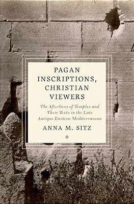 Pagan Inscriptions, Christian Viewers: The Afterlives Of Temples And Their Texts In The Late Antique Eastern Mediterranean-..