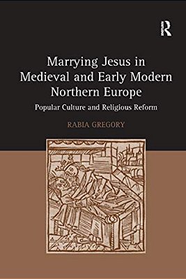 Marrying Jesus In Medieval And Early Modern Northern Europe: Popular Culture And Religious Reform-..