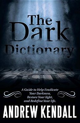 The Dark Dictionary: A Guide To Help Eradicate Your Darkness, Restore Your Light, And Redefine Your Life. -..