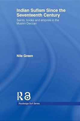 Indian Sufism Since The Seventeenth Century: Saints, Books And Empires In The Muslim Deccan-..