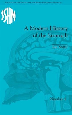 A Modern History Of The Stomach: Gastric Illness, Medicine And British Society, 1800-1950-..