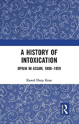 A History Of Intoxication: Opium In Assam, 1800-1959-..