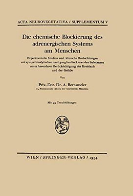 Die Chemische Blockierung Des Adrenergischen Systems Am Menschen: Experimentelle Studien Und Klinische Beobachtungen Mit Sympathicolytischen Und Gangl-..
