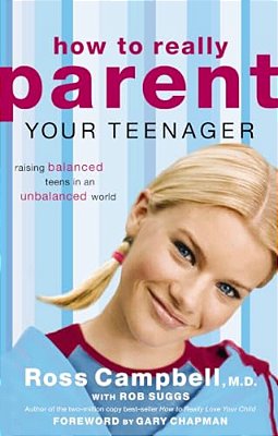 How To Really Parent Your Teenager: Raising Balanced Teens In An Unbalanced World-..