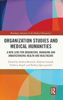 Organization Studies And Medical Humanities: A New Lens For Organizing, Managing And Understanding Health And Healthcare-..