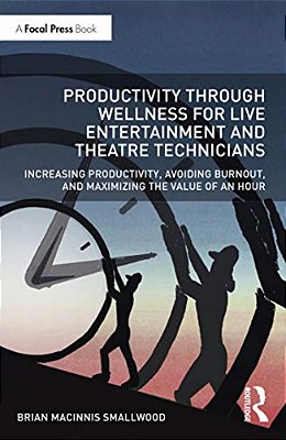 Productivity Through Wellness For Live Entertainment And Theatre Technicians: Increasing Productivity, Avoiding Burnout, And Maximizing The Value Of A-..