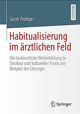 Habitualisierung Im Ärztlichen Feld: Die Fachärztliche Weiterbildung In Struktur Und Kultureller Praxis Am Beispiel Der Chirurgie-..