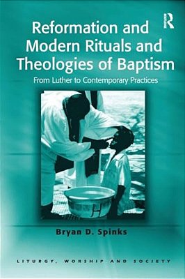 Reformation And Modern Rituals And Theologies Of Baptism: From Luther To Contemporary Practices-..