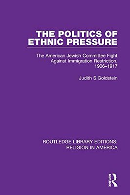 The Politics Of Ethnic Pressure: The American Jewish Committee Fight Against Immigration Restriction, 1906-1917-..