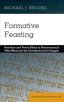 Formative Feasting: Practices And Virtue Ethics In Deuteronomy's Tithe Meal And The Corinthian Lord's Supper-..
