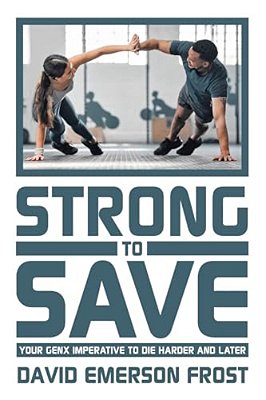 Strong To Save: Your Genx Imperative To Die Harder And Later-..