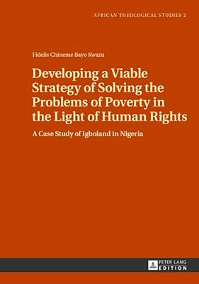 Developing A Viable Strategy Of Solving The Problems Of Poverty In The Light Of Human Rights: A Case Study Of Igboland In Nigeria-..