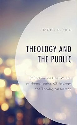 Theology And The Public: Reflections On Hans W. Frei On Hermeneutics, Christology, And Theological Method-..