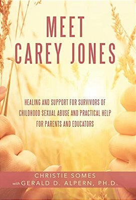 Meet Carey Jones: Healing And Support For Survivors Of Childhood Sexual Abuse And Practical Help For Parents And Educators-..