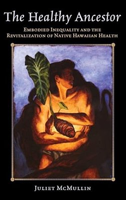 The Healthy Ancestor: Embodied Inequality And The Revitalization Of Native Hawai'Ian Health-..