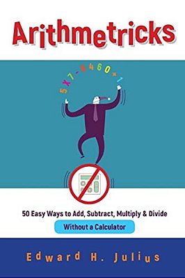 Arithmetricks: 50 Easy Ways To Add, Subtract, Multiply, And Divide Without A Calculator-..
