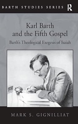 Karl Barth And The Fifth Gospel: Barth's Theological Exegesis Of Isaiah-..