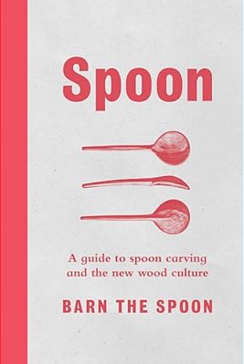 Spoon: A Guide To Spoon Carving And The New Wood Culture-..