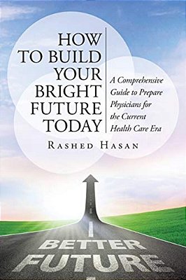 How To Build Your Bright Future Today: A Comprehensive Guide To Prepare Physicians For The Current Health Care Era-..