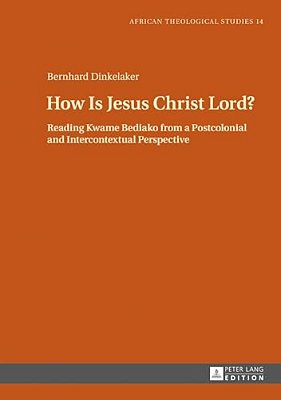 How Is Jesus Christ Lord?: Reading Kwame Bediako From A Postcolonial And Intercontextual Perspective-..