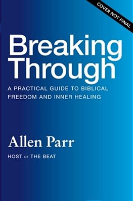 Breaking Through: How Ordinary Believers Experience Extraordinary Freedom-..