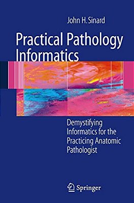 Practical Pathology Informatics: Demystifying Informatics For The Practicing Anatomic Pathologist-..