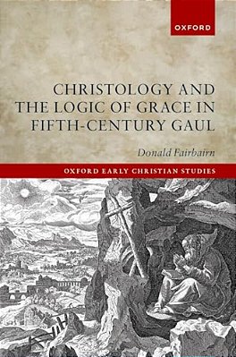 Christology And The Logic Of Grace In Fifth-Century Gaul-..