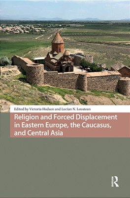 Religion And Forced Displacement In Eastern Europe, The Caucasus, And Central Asia-..