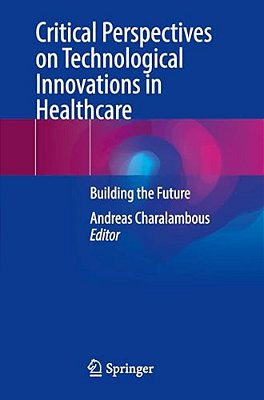 Critical Perspectives On Technological Innovations In Healthcare: Building The Future-..
